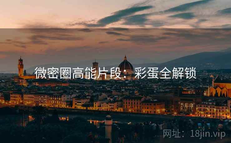 微密圈高能片段：彩蛋全解锁