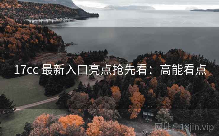 17cc 最新入口亮点抢先看：高能看点