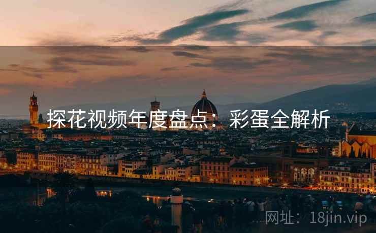 探花视频年度盘点：彩蛋全解析
