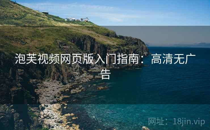 泡芙视频网页版入门指南：高清无广告