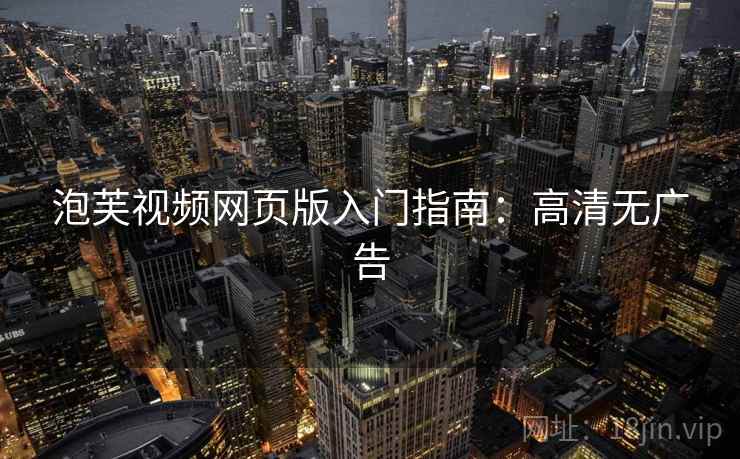 泡芙视频网页版入门指南：高清无广告