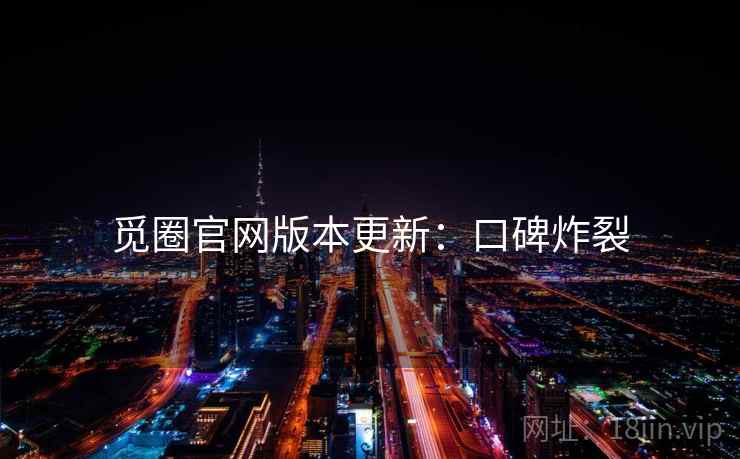 觅圈官网版本更新：口碑炸裂