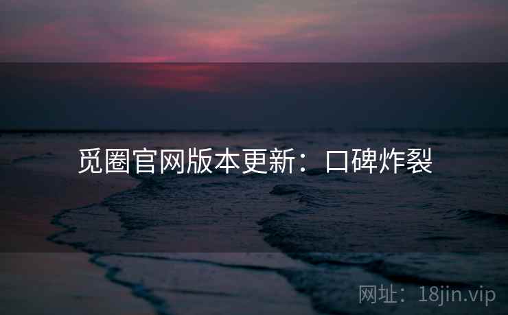 觅圈官网版本更新：口碑炸裂