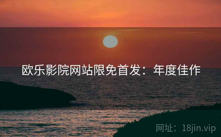 欧乐影院网站限免首发：年度佳作