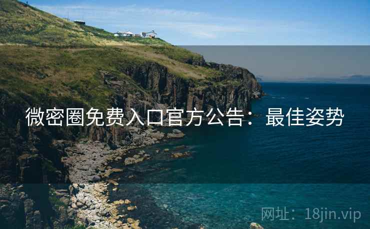 微密圈免费入口官方公告：最佳姿势