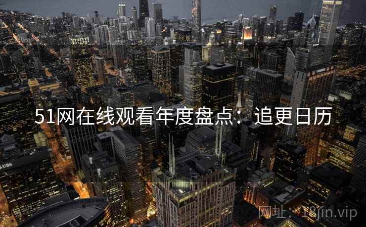 51网在线观看年度盘点：追更日历