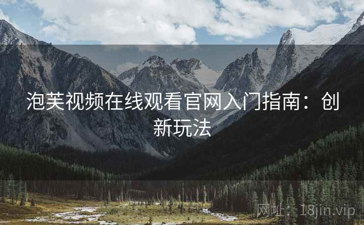 泡芙视频在线观看官网入门指南：创新玩法