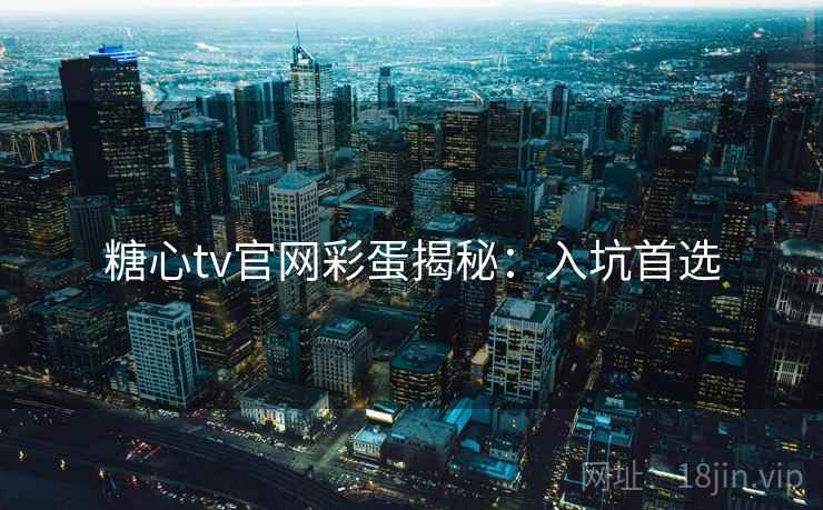 糖心tv官网彩蛋揭秘：入坑首选