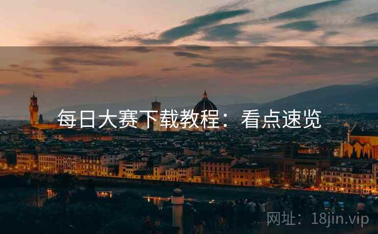 每日大赛下载教程：看点速览