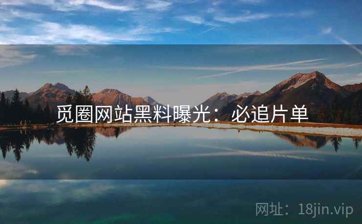觅圈网站黑料曝光：必追片单