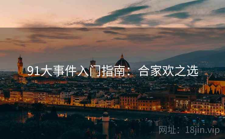 91大事件入门指南：合家欢之选