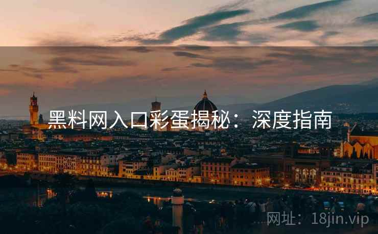 黑料网入口彩蛋揭秘：深度指南