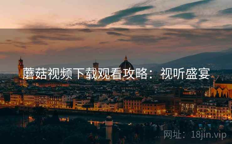 蘑菇视频下载观看攻略：视听盛宴