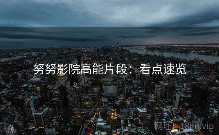 努努影院高能片段：看点速览