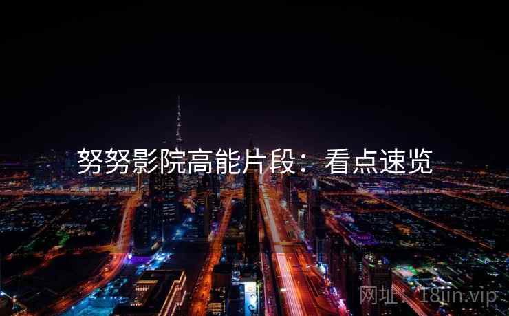 努努影院高能片段：看点速览