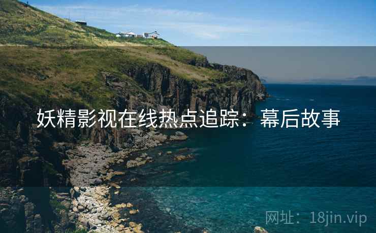 妖精影视在线热点追踪：幕后故事