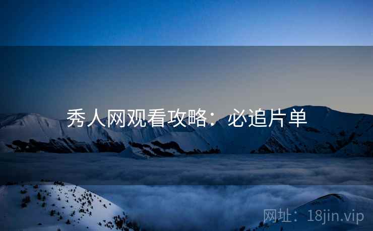 秀人网观看攻略：必追片单