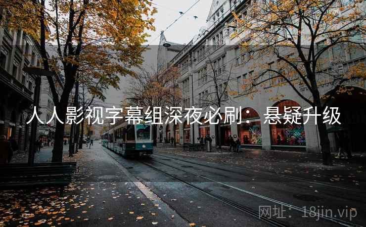 人人影视字幕组深夜必刷：悬疑升级