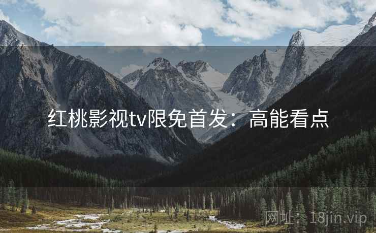 红桃影视tv限免首发：高能看点
