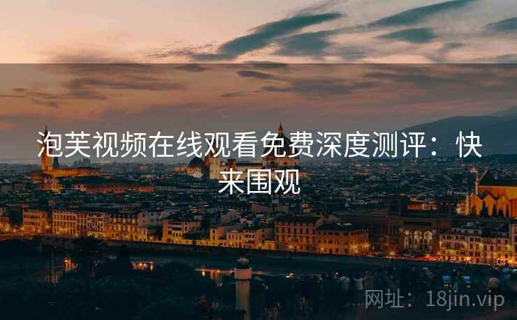 泡芙视频在线观看免费深度测评：快来围观