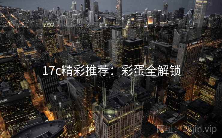 17c精彩推荐：彩蛋全解锁