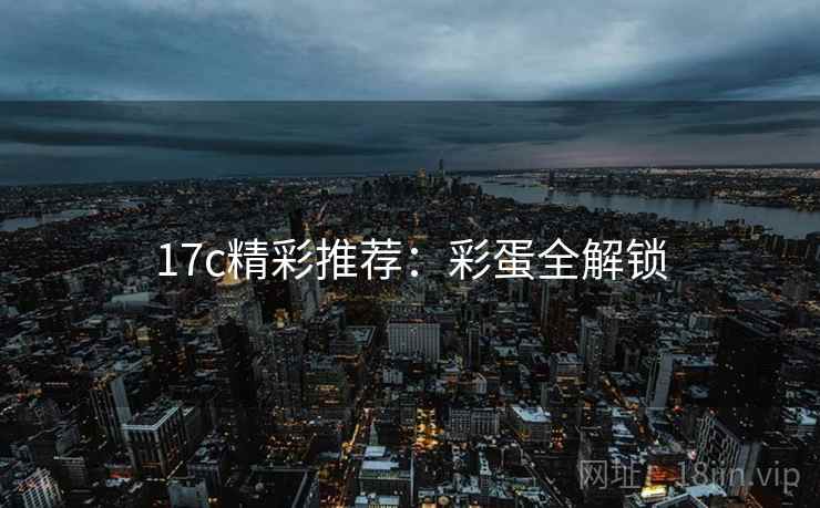 17c精彩推荐：彩蛋全解锁