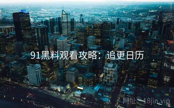 91黑料观看攻略：追更日历