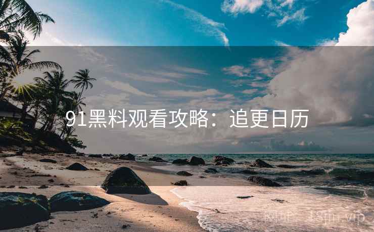 91黑料观看攻略：追更日历