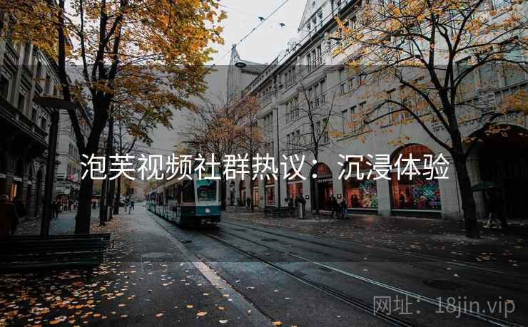 泡芙视频社群热议：沉浸体验