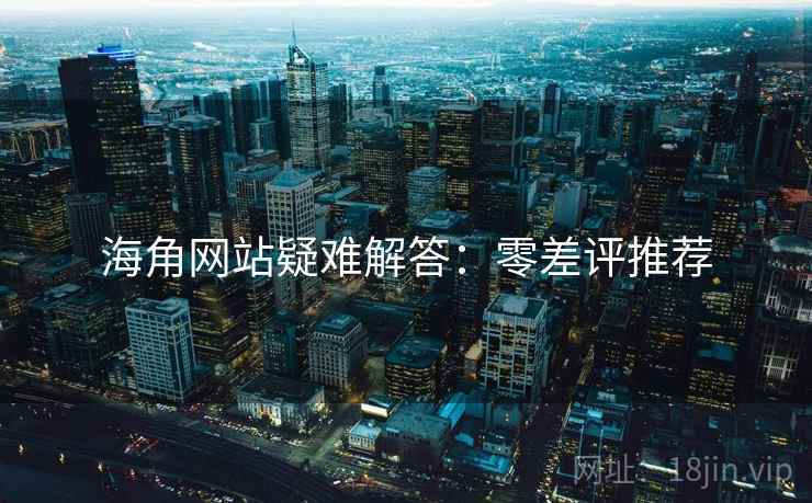 海角网站疑难解答：零差评推荐