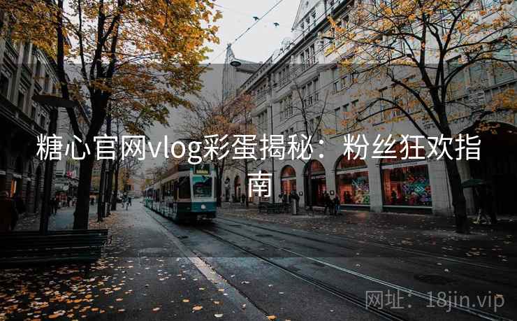 糖心官网vlog彩蛋揭秘：粉丝狂欢指南