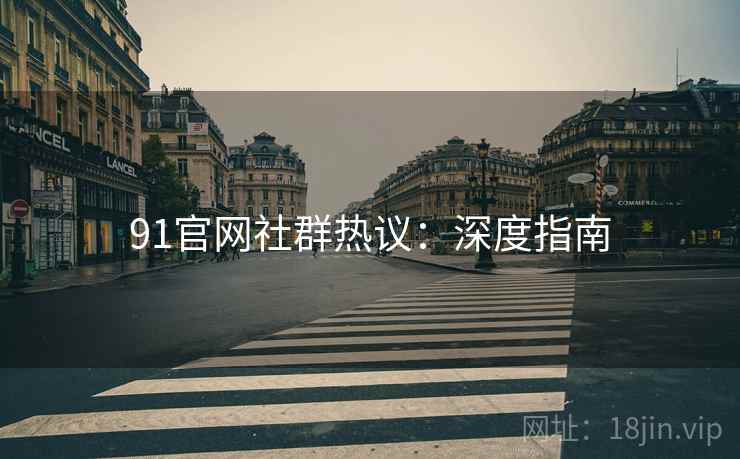 91官网社群热议：深度指南