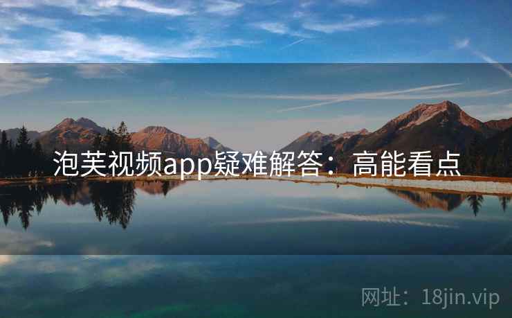 泡芙视频app疑难解答：高能看点