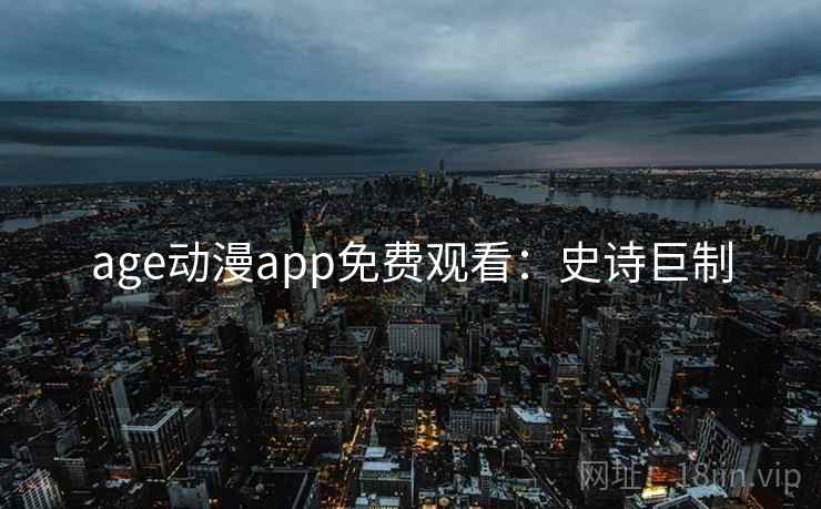 age动漫app免费观看：史诗巨制