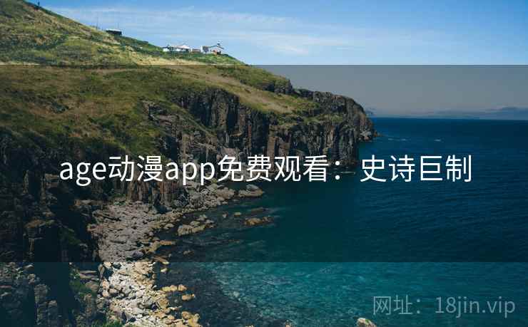 age动漫app免费观看：史诗巨制