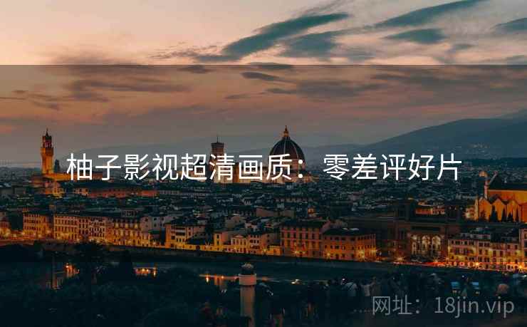 柚子影视超清画质:零差评好片 柚子影视超清画质:零差评好片