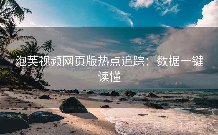 泡芙视频网页版热点追踪：数据一键读懂