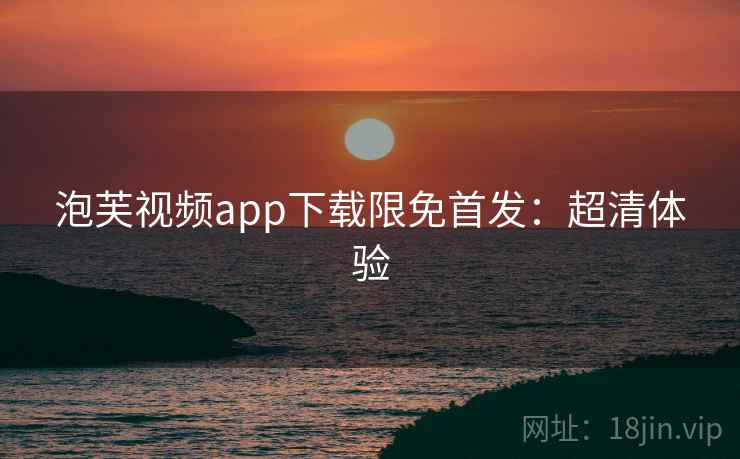 泡芙视频app下载限免首发：超清体验