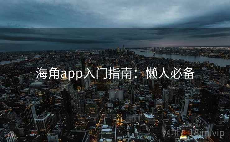 海角app入门指南：懒人必备