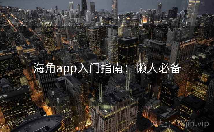 海角app入门指南：懒人必备